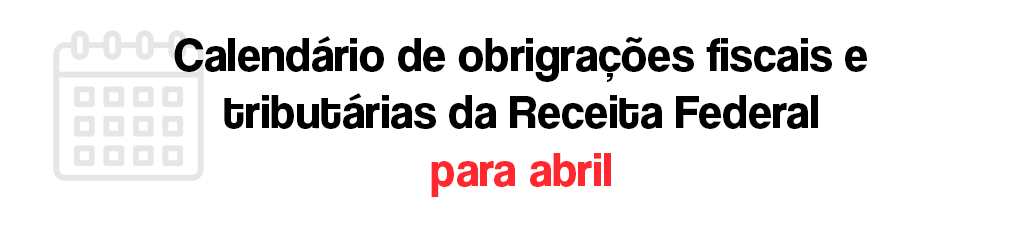 Calendário de obrigações fiscais e tributárias da Receita Federal para abril
